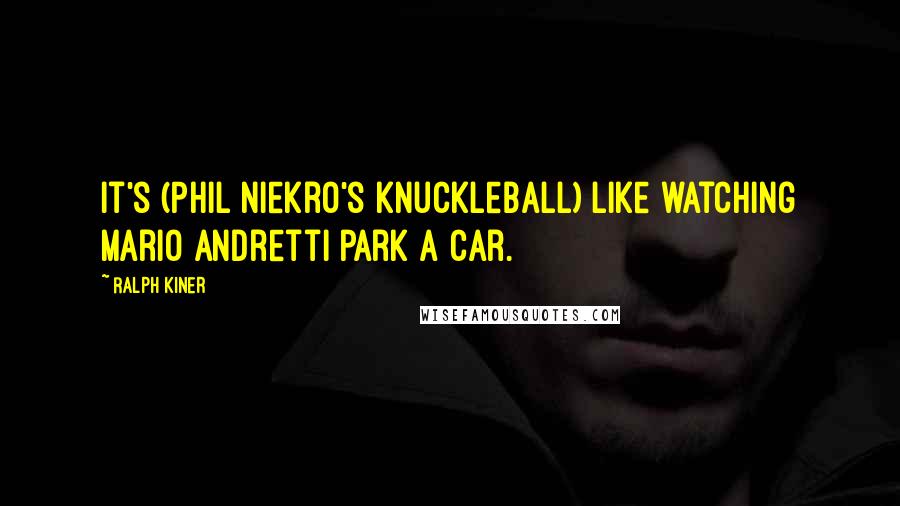 Ralph Kiner Quotes: It's (Phil Niekro's knuckleball) like watching Mario Andretti park a car.