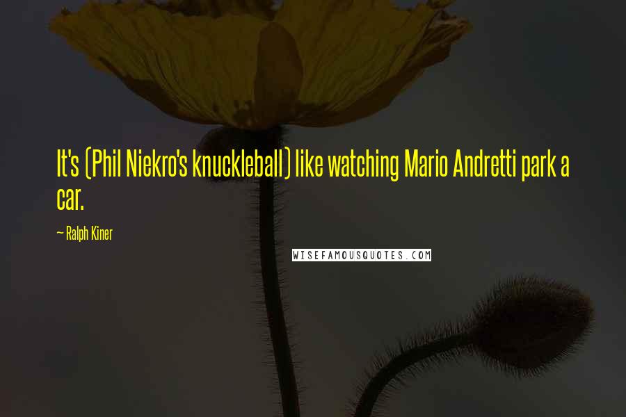 Ralph Kiner Quotes: It's (Phil Niekro's knuckleball) like watching Mario Andretti park a car.
