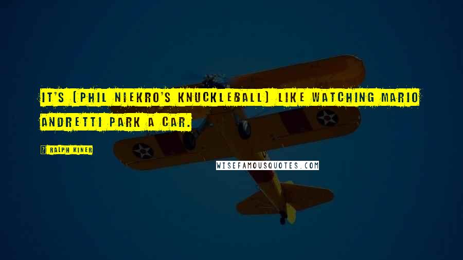 Ralph Kiner Quotes: It's (Phil Niekro's knuckleball) like watching Mario Andretti park a car.