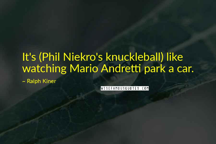 Ralph Kiner Quotes: It's (Phil Niekro's knuckleball) like watching Mario Andretti park a car.