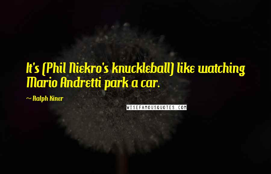 Ralph Kiner Quotes: It's (Phil Niekro's knuckleball) like watching Mario Andretti park a car.