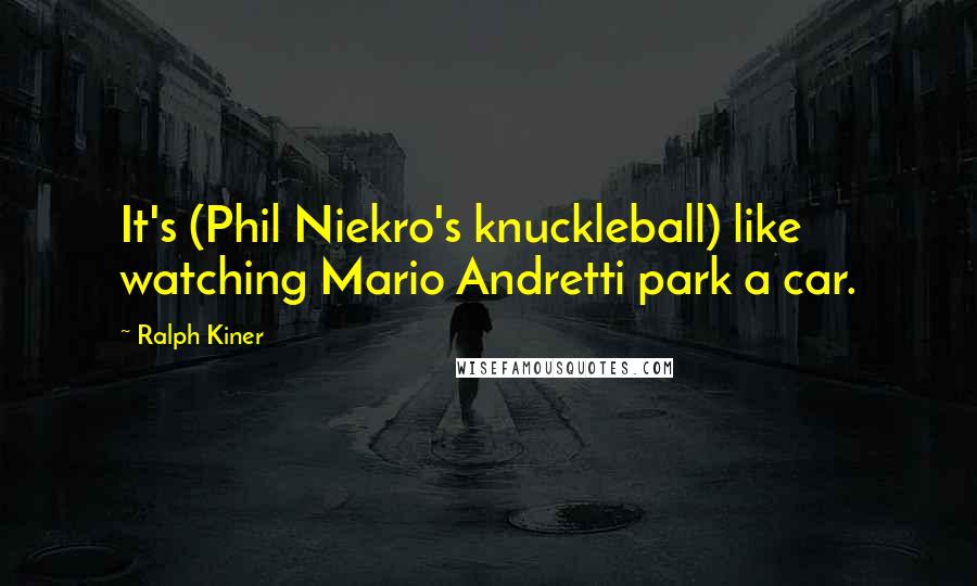 Ralph Kiner Quotes: It's (Phil Niekro's knuckleball) like watching Mario Andretti park a car.