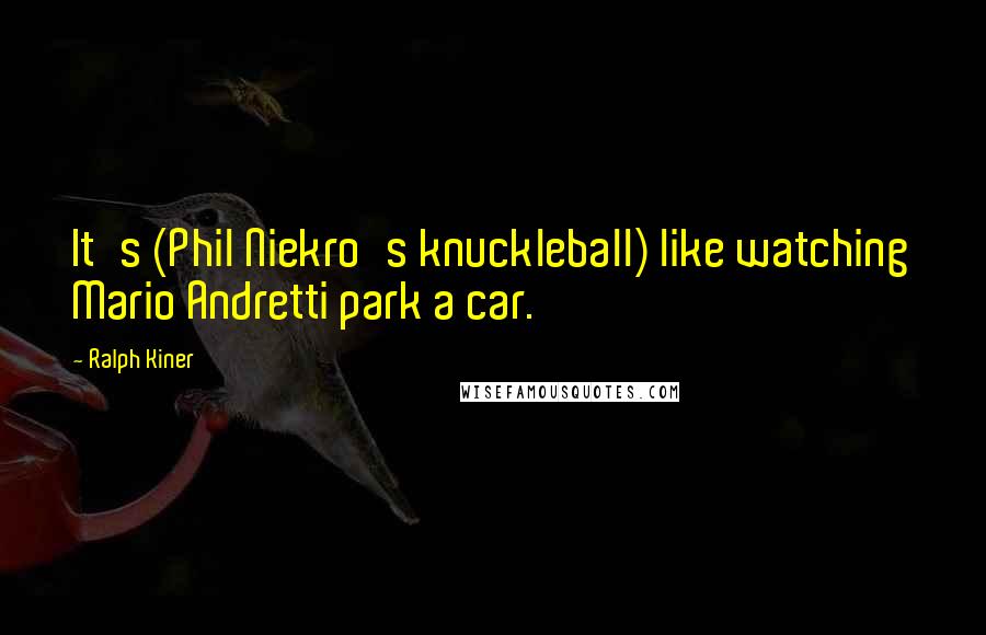 Ralph Kiner Quotes: It's (Phil Niekro's knuckleball) like watching Mario Andretti park a car.