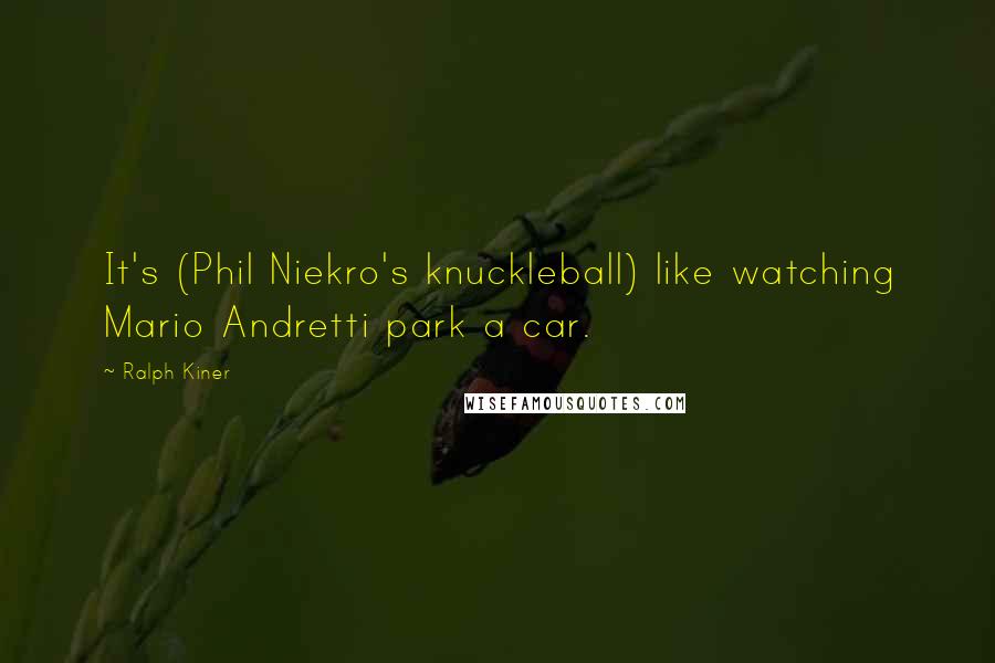 Ralph Kiner Quotes: It's (Phil Niekro's knuckleball) like watching Mario Andretti park a car.