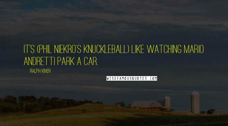 Ralph Kiner Quotes: It's (Phil Niekro's knuckleball) like watching Mario Andretti park a car.