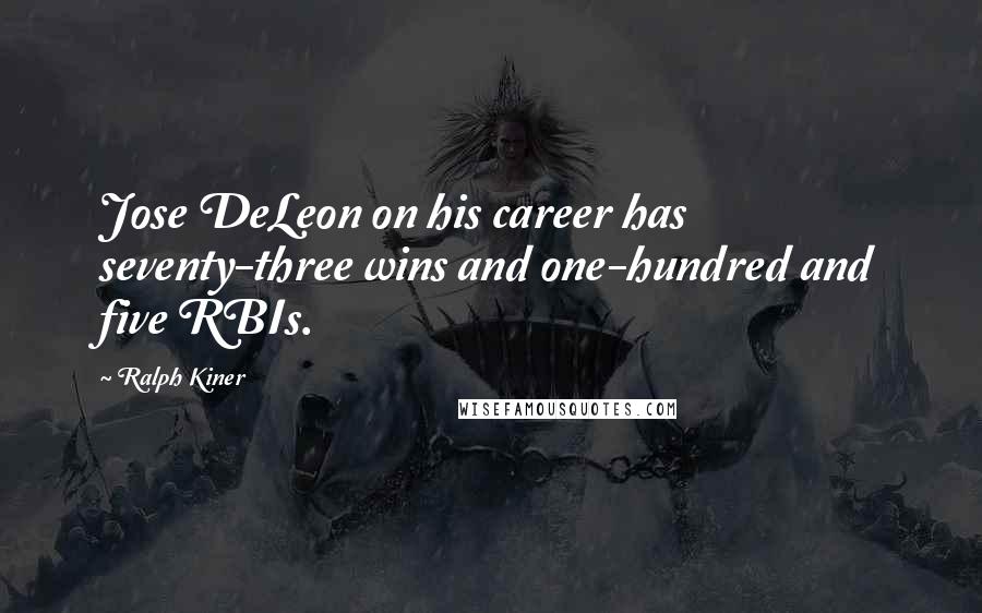 Ralph Kiner Quotes: Jose DeLeon on his career has seventy-three wins and one-hundred and five RBIs.