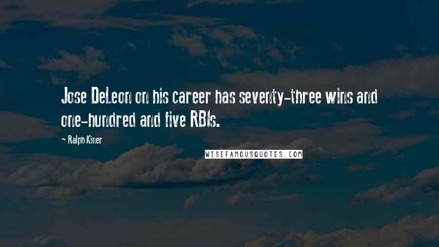 Ralph Kiner Quotes: Jose DeLeon on his career has seventy-three wins and one-hundred and five RBIs.