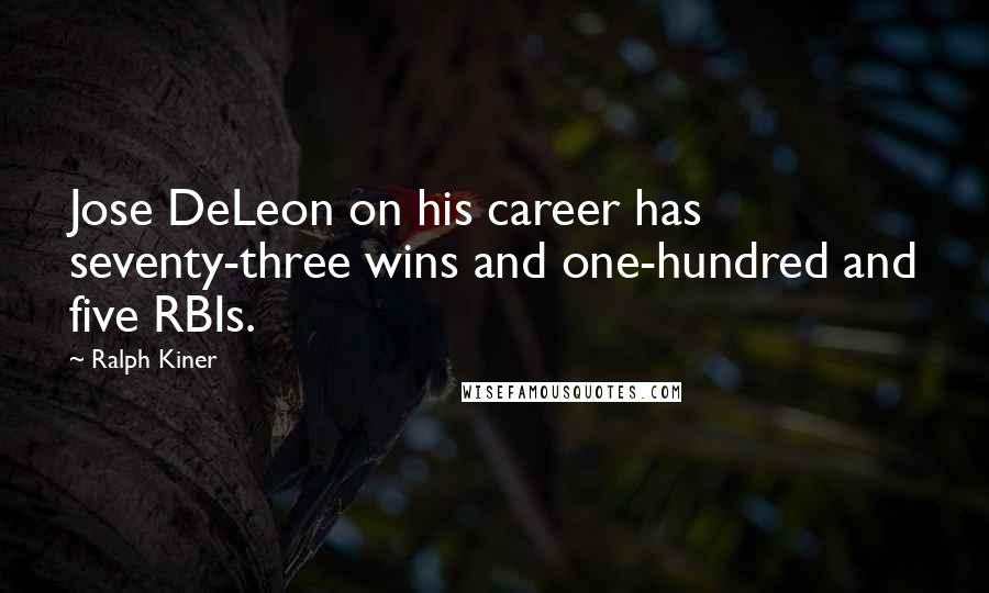 Ralph Kiner Quotes: Jose DeLeon on his career has seventy-three wins and one-hundred and five RBIs.