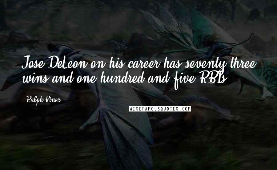 Ralph Kiner Quotes: Jose DeLeon on his career has seventy-three wins and one-hundred and five RBIs.