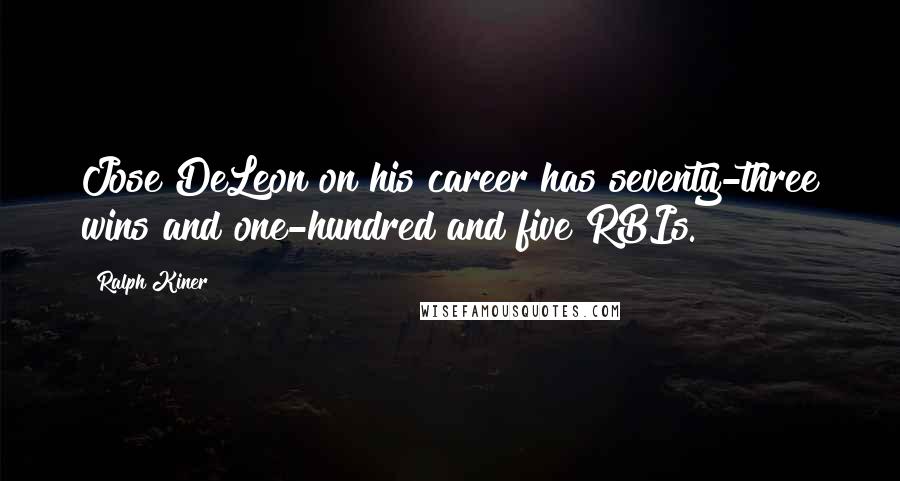 Ralph Kiner Quotes: Jose DeLeon on his career has seventy-three wins and one-hundred and five RBIs.