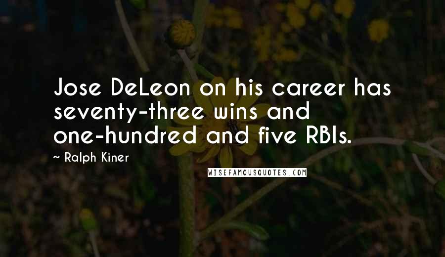 Ralph Kiner Quotes: Jose DeLeon on his career has seventy-three wins and one-hundred and five RBIs.