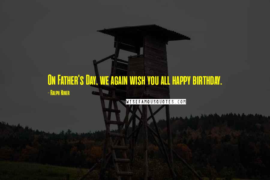 Ralph Kiner Quotes: On Father's Day, we again wish you all happy birthday.