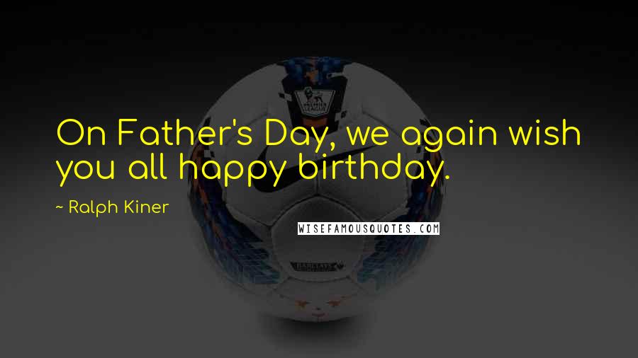 Ralph Kiner Quotes: On Father's Day, we again wish you all happy birthday.