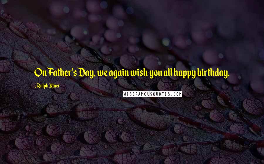 Ralph Kiner Quotes: On Father's Day, we again wish you all happy birthday.