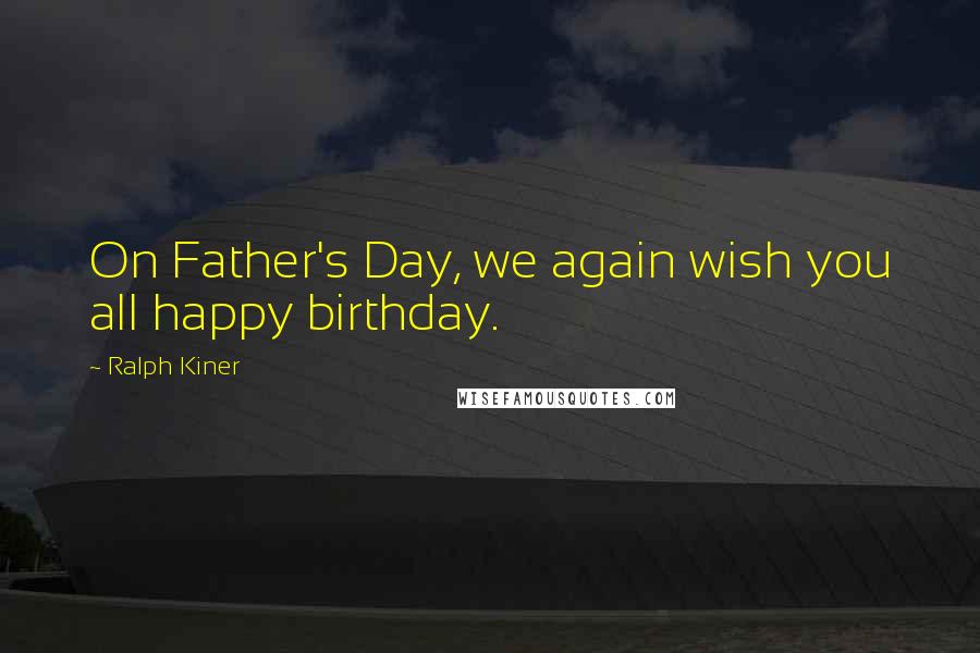 Ralph Kiner Quotes: On Father's Day, we again wish you all happy birthday.