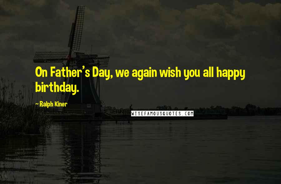 Ralph Kiner Quotes: On Father's Day, we again wish you all happy birthday.