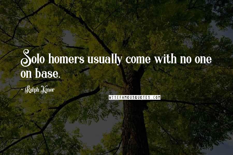 Ralph Kiner Quotes: Solo homers usually come with no one on base.