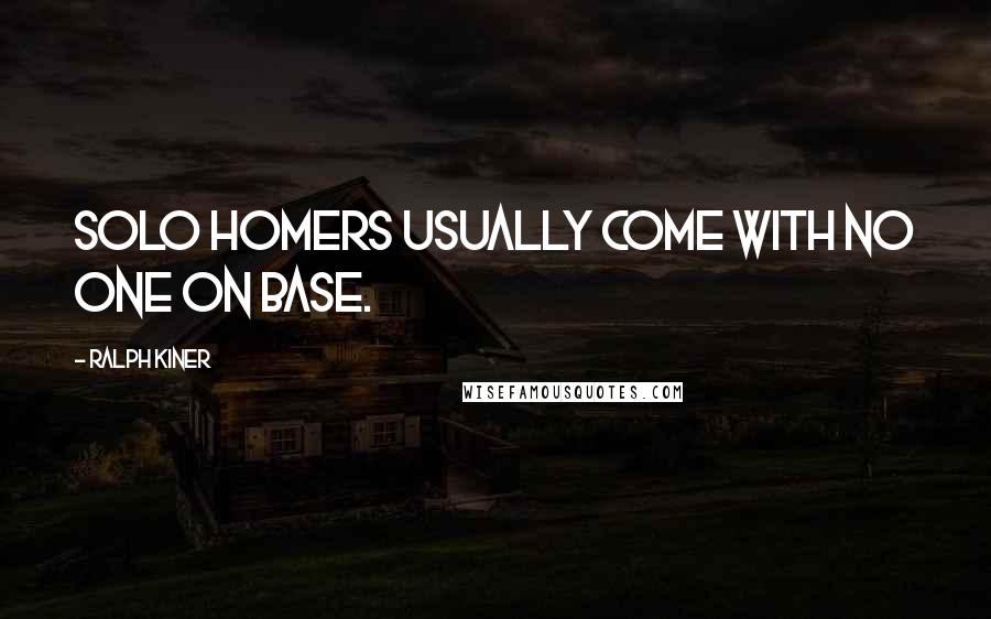 Ralph Kiner Quotes: Solo homers usually come with no one on base.