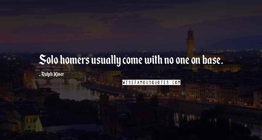 Ralph Kiner Quotes: Solo homers usually come with no one on base.