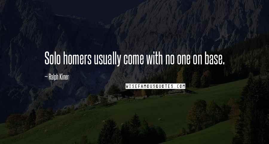 Ralph Kiner Quotes: Solo homers usually come with no one on base.