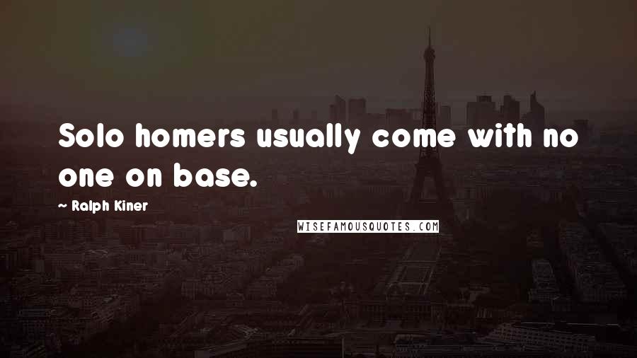 Ralph Kiner Quotes: Solo homers usually come with no one on base.