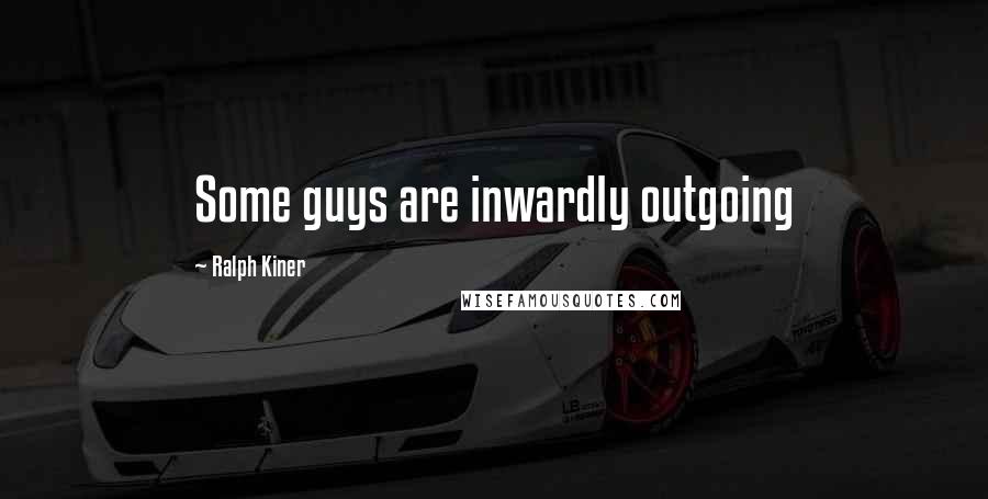 Ralph Kiner Quotes: Some guys are inwardly outgoing