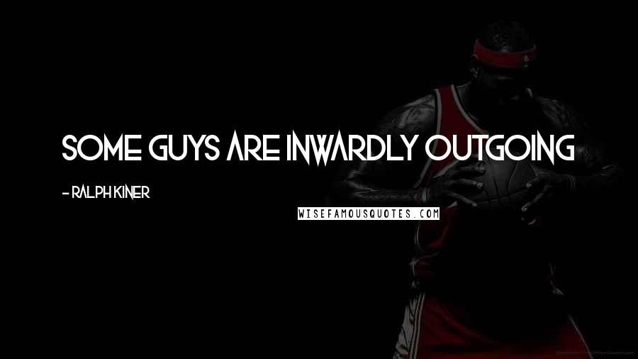 Ralph Kiner Quotes: Some guys are inwardly outgoing