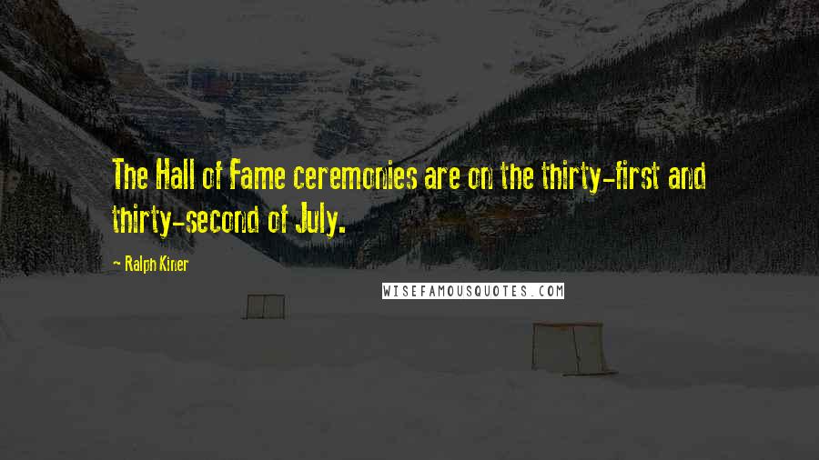 Ralph Kiner Quotes: The Hall of Fame ceremonies are on the thirty-first and thirty-second of July.