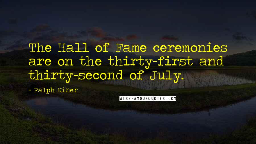 Ralph Kiner Quotes: The Hall of Fame ceremonies are on the thirty-first and thirty-second of July.