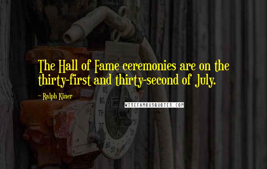 Ralph Kiner Quotes: The Hall of Fame ceremonies are on the thirty-first and thirty-second of July.