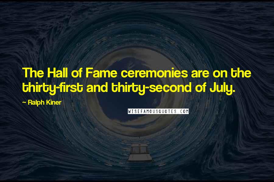 Ralph Kiner Quotes: The Hall of Fame ceremonies are on the thirty-first and thirty-second of July.
