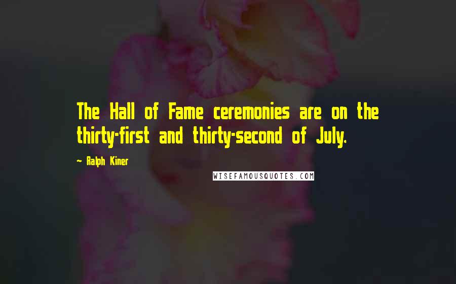 Ralph Kiner Quotes: The Hall of Fame ceremonies are on the thirty-first and thirty-second of July.
