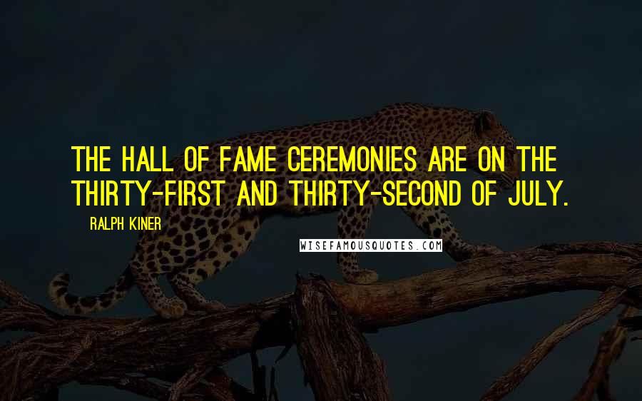 Ralph Kiner Quotes: The Hall of Fame ceremonies are on the thirty-first and thirty-second of July.