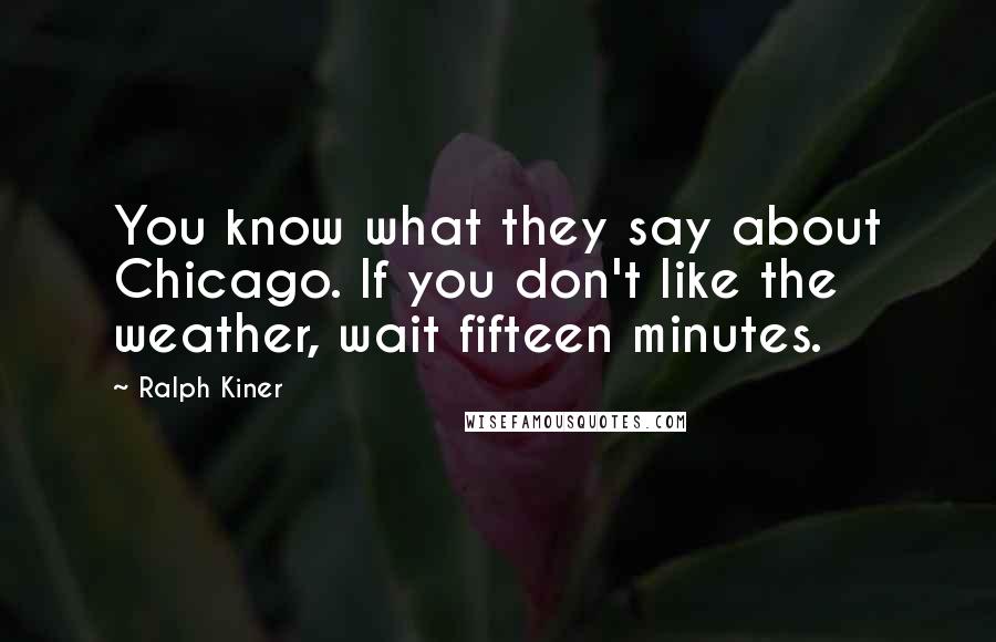 Ralph Kiner Quotes: You know what they say about Chicago. If you don't like the weather, wait fifteen minutes.