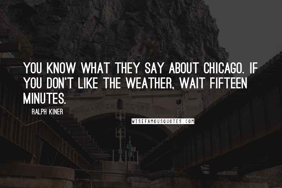 Ralph Kiner Quotes: You know what they say about Chicago. If you don't like the weather, wait fifteen minutes.