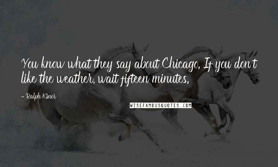 Ralph Kiner Quotes: You know what they say about Chicago. If you don't like the weather, wait fifteen minutes.