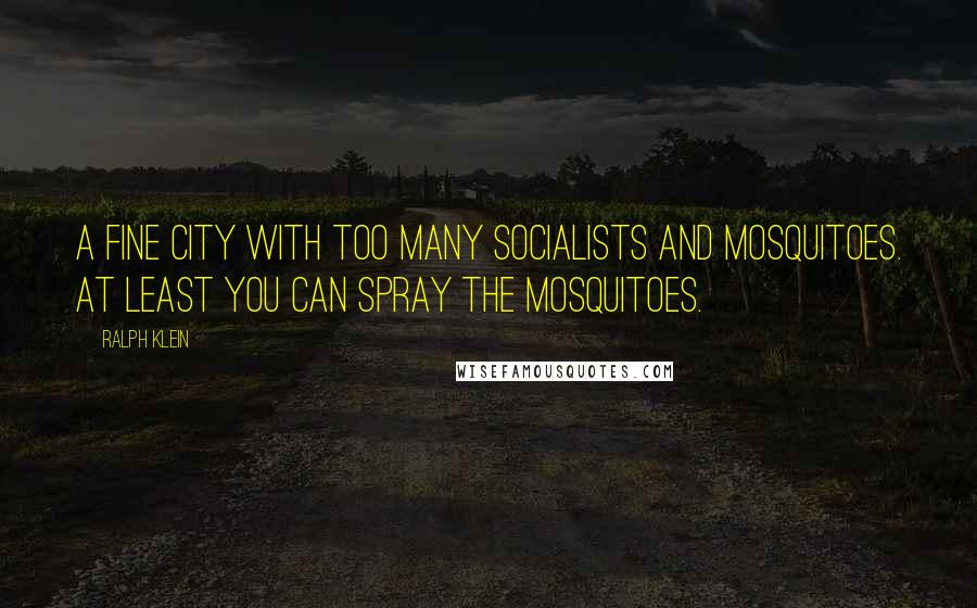 Ralph Klein Quotes: A fine city with too many socialists and mosquitoes. At least you can spray the mosquitoes.