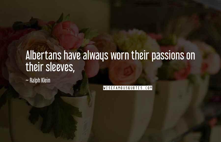 Ralph Klein Quotes: Albertans have always worn their passions on their sleeves,