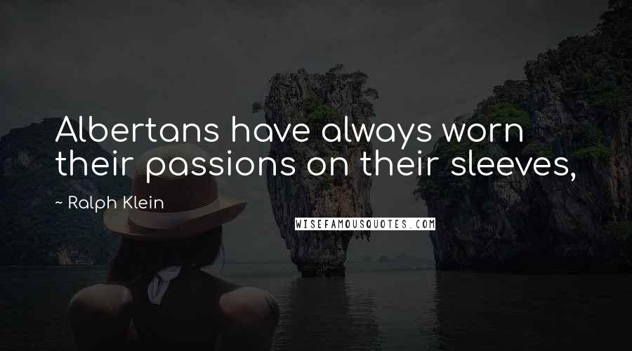 Ralph Klein Quotes: Albertans have always worn their passions on their sleeves,