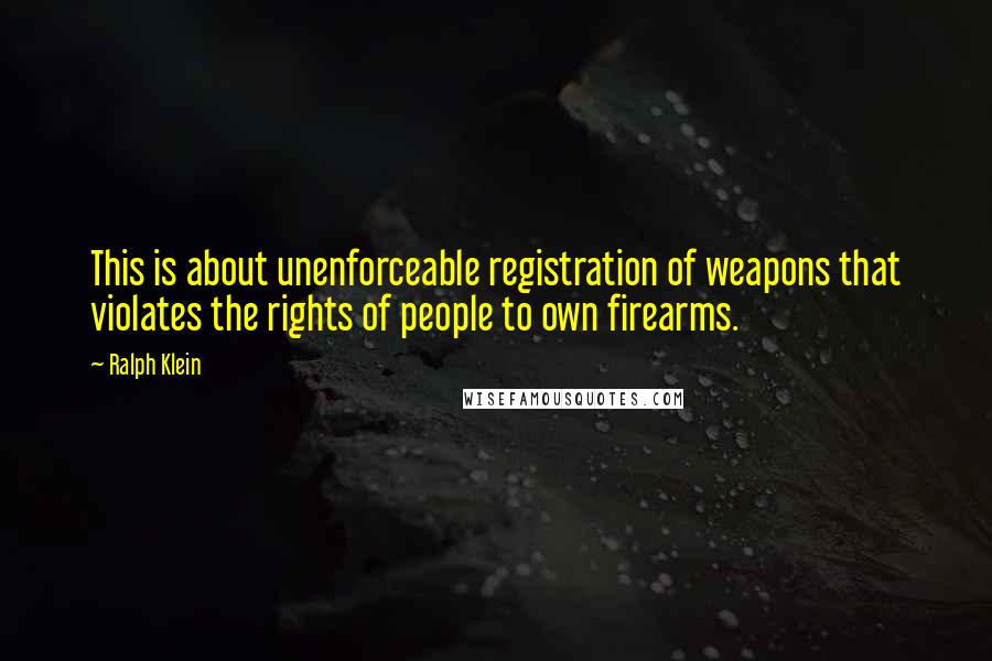 Ralph Klein Quotes: This is about unenforceable registration of weapons that violates the rights of people to own firearms.