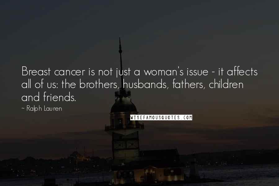 Ralph Lauren Quotes: Breast cancer is not just a woman's issue - it affects all of us: the brothers, husbands, fathers, children and friends.