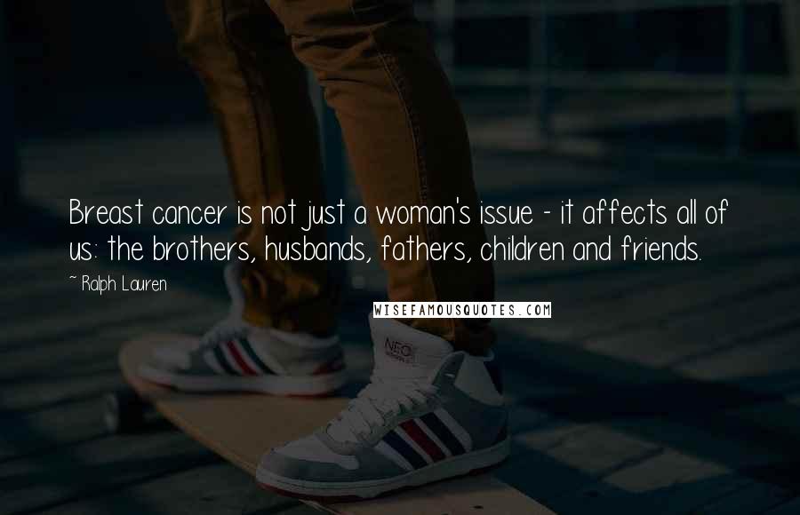 Ralph Lauren Quotes: Breast cancer is not just a woman's issue - it affects all of us: the brothers, husbands, fathers, children and friends.