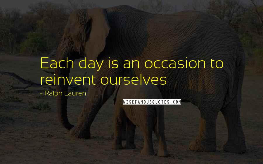 Ralph Lauren Quotes: Each day is an occasion to reinvent ourselves