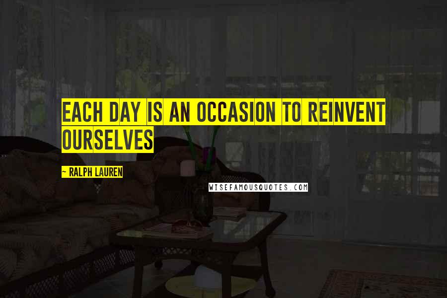 Ralph Lauren Quotes: Each day is an occasion to reinvent ourselves