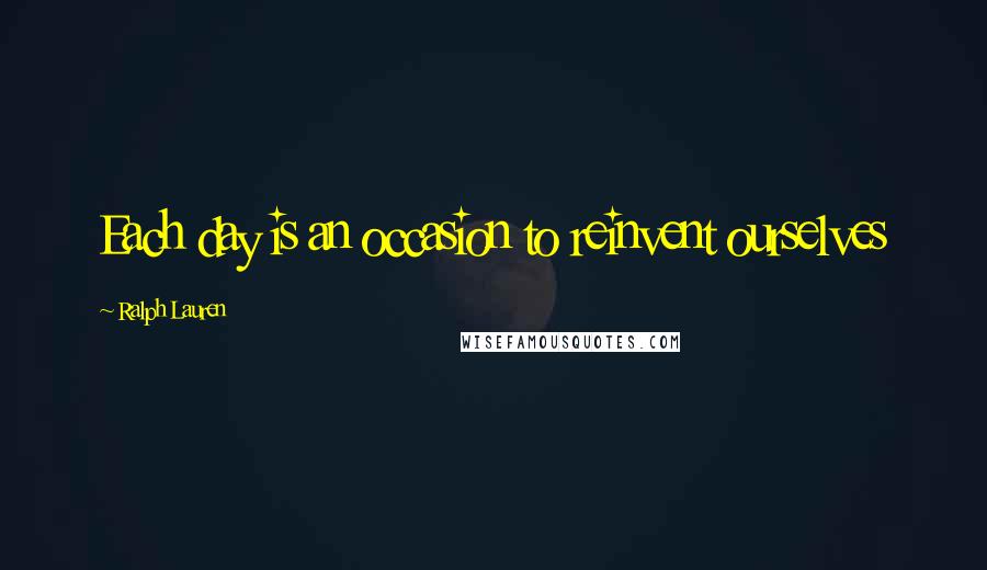 Ralph Lauren Quotes: Each day is an occasion to reinvent ourselves