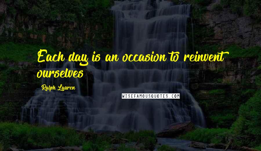 Ralph Lauren Quotes: Each day is an occasion to reinvent ourselves