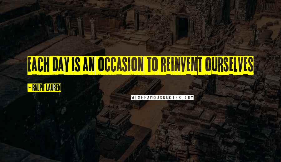 Ralph Lauren Quotes: Each day is an occasion to reinvent ourselves
