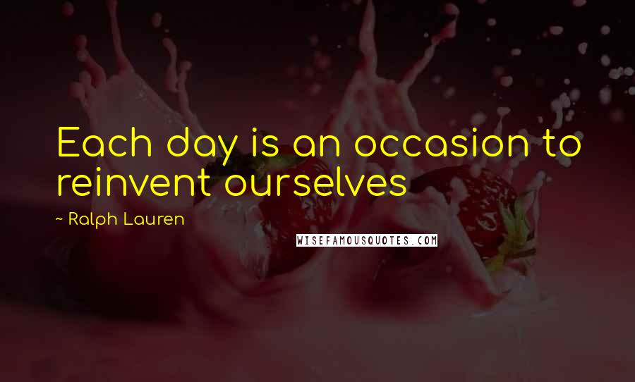 Ralph Lauren Quotes: Each day is an occasion to reinvent ourselves