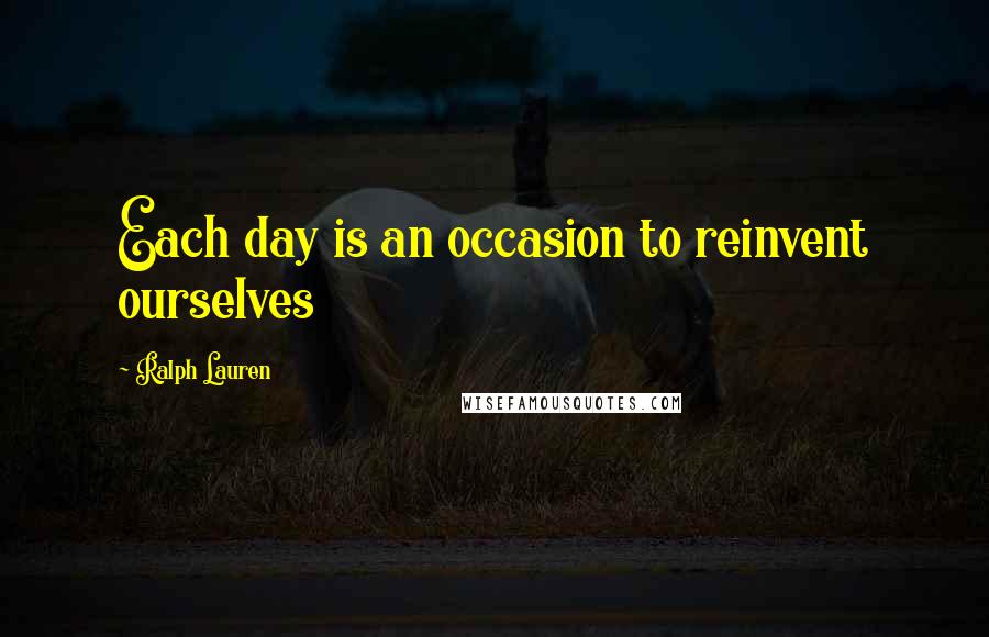 Ralph Lauren Quotes: Each day is an occasion to reinvent ourselves