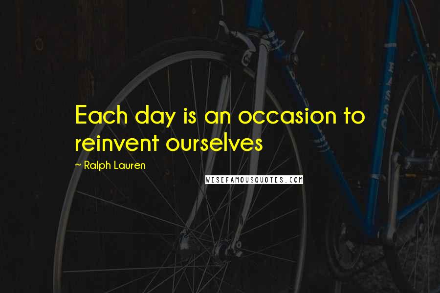 Ralph Lauren Quotes: Each day is an occasion to reinvent ourselves